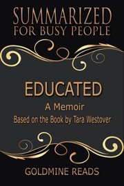 Educated - Summarized for Busy People: A Memoir: Based on the Book by Tara Westover - Goldmine Reads