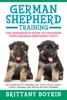 Brittany Boykin - German Shepherd Training: The Beginner's Guide to Training Your German Shepherd Puppy: Includes Potty Training, Sit, Stay, Fetch, Drop, Leash Training and Socialization Training artwork