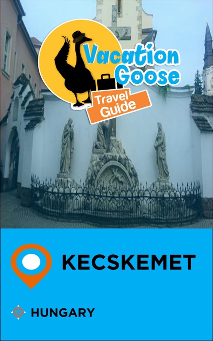 Vacation Goose Travel Guide Kecskemet Hungary