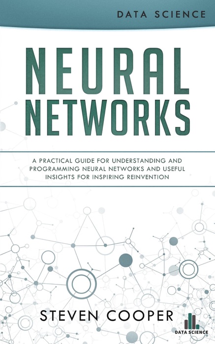 Neural Networks: A Practical Guide for Understanding and Programming Neural Networks and Useful Insights for Inspiring Reinvention