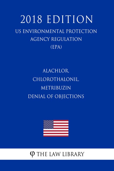 Alachlor, Chlorothalonil, Metribuzin - Denial of Objections (US Environmental Protection Agency Regulation) (EPA) (2018 Edition)