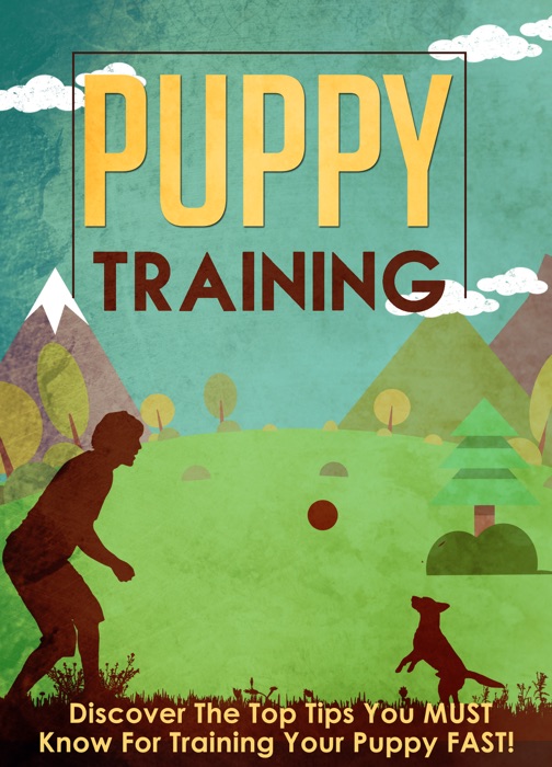 Puppy Training Discover The Top Tips You MUST Know For Training Your Puppy FAST!