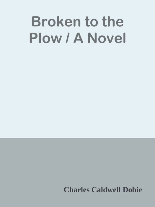 Broken to the Plow / A Novel