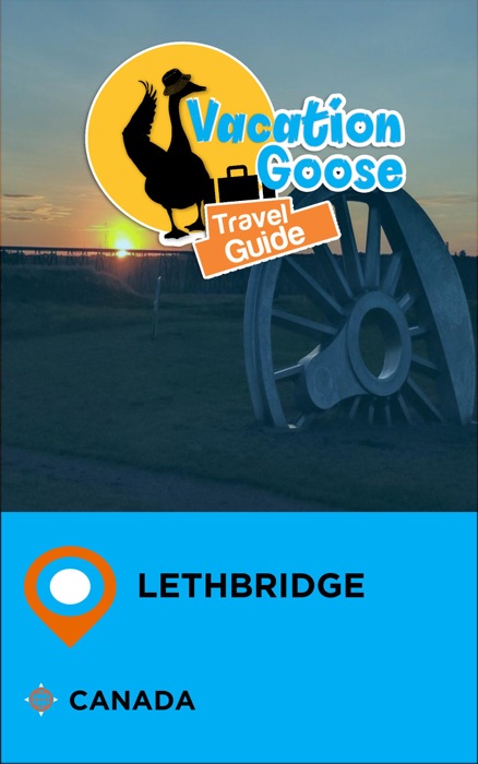 Vacation Goose Travel Guide Lethbridge Canada