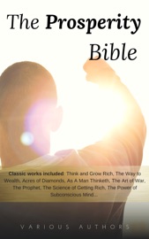 The Prosperity Bible: The Greatest Writings of All Time On The Secrets To Wealth And Prosperity - Napoleon Hill, Dale Carnegie, Benjamin Franklin, Charles F. Haanel, Florence Scovel Shinn, Wallace D. Wattles, James Allen, Lao Tzu, Khalil Gibran, Orison Swett Marden, Abner Bayley, P.T. Barnum, Marcus Aurelius, Henry Thomas Hamblin, Joseph Murphy, William Crosbie Hunter, Ralph Waldo Emerson, Henry H. Brown, Russell H. Conwell, William Atkinson, B.F. Austin, H.A. Lewis, L.W. Rogers, Douglas Fairbanks, Sun Tzu & Samuel Smiles