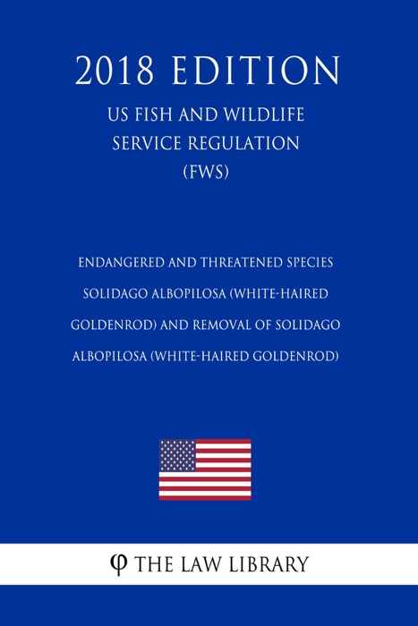 Endangered and Threatened Species - Solidago albopilosa (White-haired Goldenrod) and Removal of Solidago albopilosa (White-haired Goldenrod) (US Fish and Wildlife Service Regulation) (FWS) (2018 Edition)