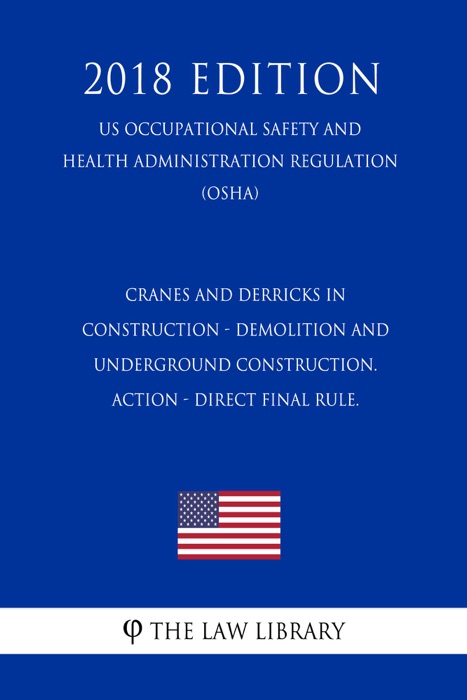 Cranes and Derricks in Construction - Demolition and Underground Construction. ACTION - Direct final rule. (US Occupational Safety and Health Administration Regulation) (OSHA) (2018 Edition)
