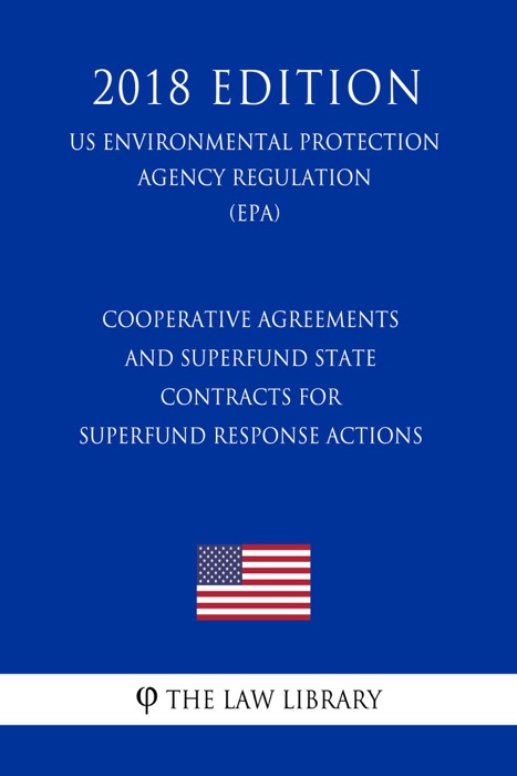 Cooperative Agreements and Superfund State Contracts for Superfund Response Actions (US Environmental Protection Agency Regulation) (EPA) (2018 Edition)