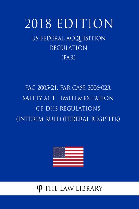 FAC 2005-21, FAR Case 2006-023, SAFETY Act - Implementation of DHS Regulations (Interim Rule) (Federal Register) (US Federal Acquisition Regulation) (FAR) (2018 Edition)