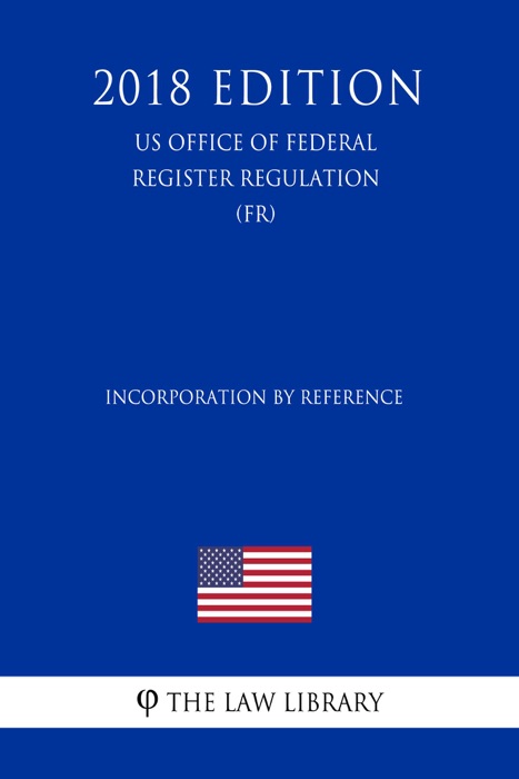 Incorporation by Reference (US Office of Federal Register Regulation) (FR) (2018 Edition)