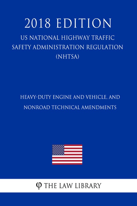 Heavy-Duty Engine and Vehicle, and Nonroad Technical Amendments (US National Highway Traffic Safety Administration Regulation) (NHTSA) (2018 Edition)