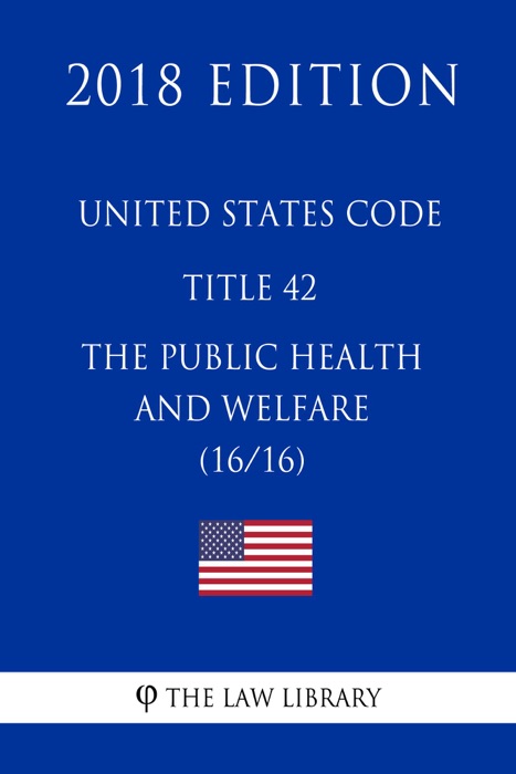 United States Code - Title 42 - The Public Health and Welfare (16/16) (2018 Edition)