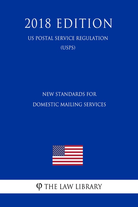 New Standards for Domestic Mailing Services (US Postal Service Regulation) (USPS) (2018 Edition)