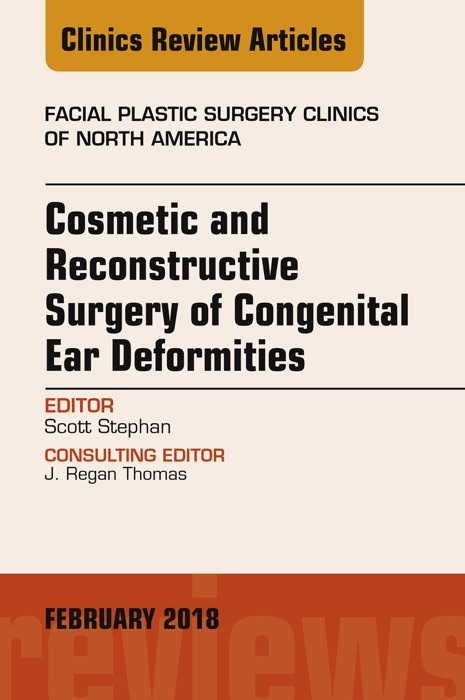 Cosmetic and Reconstructive Surgery of Congenital Ear Deformities, An Issue of Facial Plastic Surgery Clinics of North America, E-Book