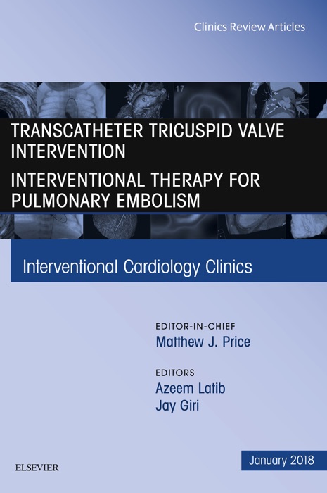 Transcatheter Tricuspid Valve Intervention / Interventional Therapy for Pulmonary Embolism, An Issue of Interventional Cardiology Clinics