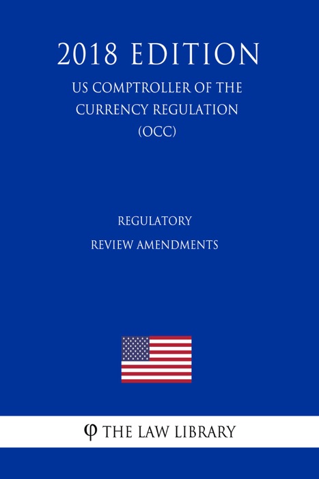 Regulatory Review Amendments (US Comptroller of the Currency Regulation) (OCC) (2018 Edition)