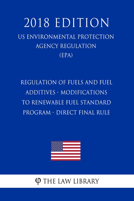 Regulation of Fuels and Fuel Additives - Modifications to Renewable Fuel Standard Program - Direct Final Rule (US Environmental Protection Agency Regulation) (EPA) (2018 Edition)