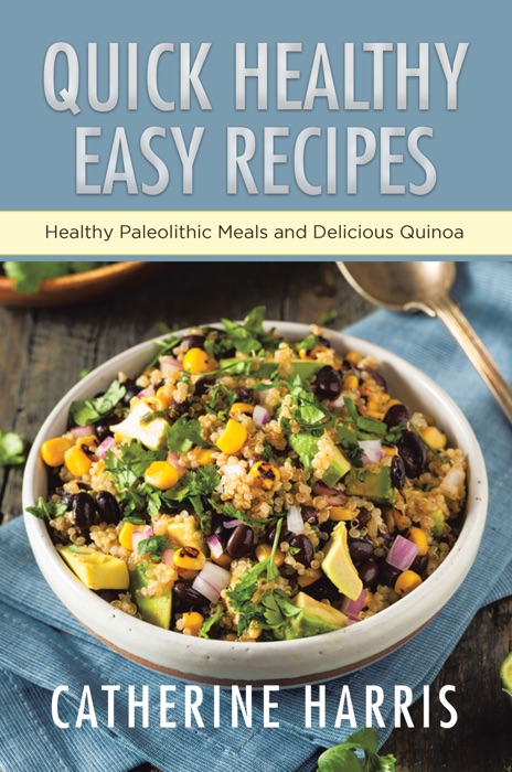 Quick Healthy Easy Recipes: Healthy Paleolithic Meals and Delicious Quinoa