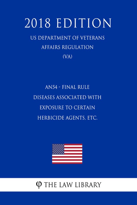 AN54 - Final Rule - Diseases Associated with Exposure to Certain Herbicide Agents, etc. (US Department of Veterans Affairs Regulation) (VA) (2018 Edition)