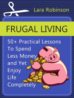 Lara Robinson - Frugal Living: 50+ Practical Lessons To Spend Less Money and Yet Enjoy Life Completely artwork
