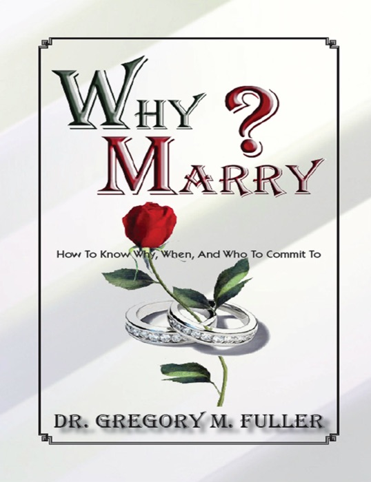 Why Marry: How To Know Why, When and Who To Commit To