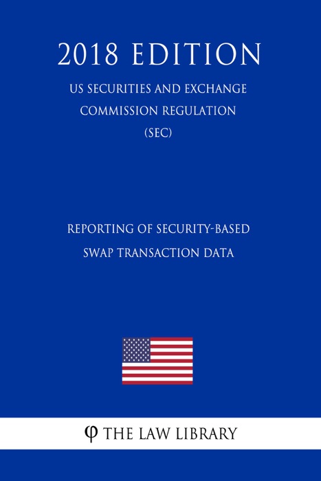 Reporting of Security-Based Swap Transaction Data (US Securities and Exchange Commission Regulation) (SEC) (2018 Edition)