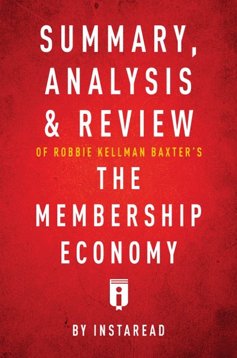 Summary, Analysis & Review of Robbie Kellman Baxter’s The Membership Economy by Instaread