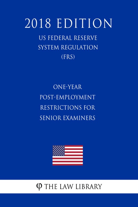 One-Year Post-Employment Restrictions for Senior Examiners (US Federal Reserve System Regulation) (FRS) (2018 Edition)