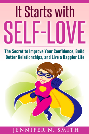 Read & Download It Starts with Self-Love: The Secret to Improve Your Confidence, Build Better Relationships, and Live a Happier Life Book by Jennifer N. Smith Online