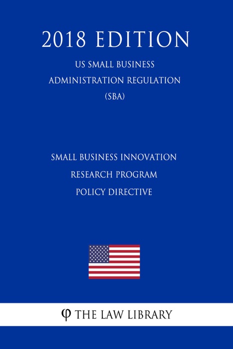 Small Business Innovation Research Program Policy Directive (US Small Business Administration Regulation) (SBA) (2018 Edition)