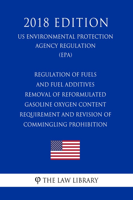 Regulation of Fuels and Fuel Additives - Removal of Reformulated Gasoline Oxygen Content Requirement and Revision of Commingling Prohibition (US Environmental Protection Agency Regulation) (EPA) (2018 Edition)