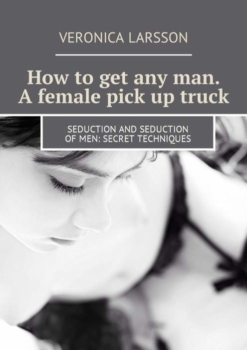 How to get any man. A female pick up truck. Seduction and seduction of men: secret techniques