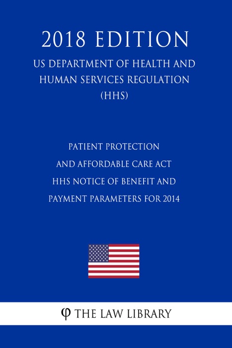 Patient Protection and Affordable Care Act - HHS Notice of Benefit and Payment Parameters for 2014 (US Department of Health and Human Services Regulation) (HHS) (2018 Edition)