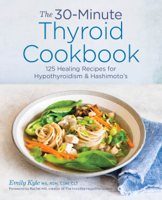 Emily Kyle, MS, RDN, CDN, CLT - The 30-Minute Thyroid Cookbook: 125 Healing Recipes for Hypothyroidism and Hashimoto's artwork
