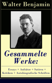 Gesammelte Werke: Essays + Aufsätze + Satiren + Kritiken + Autobiografische Schriften - Walter Benjamin