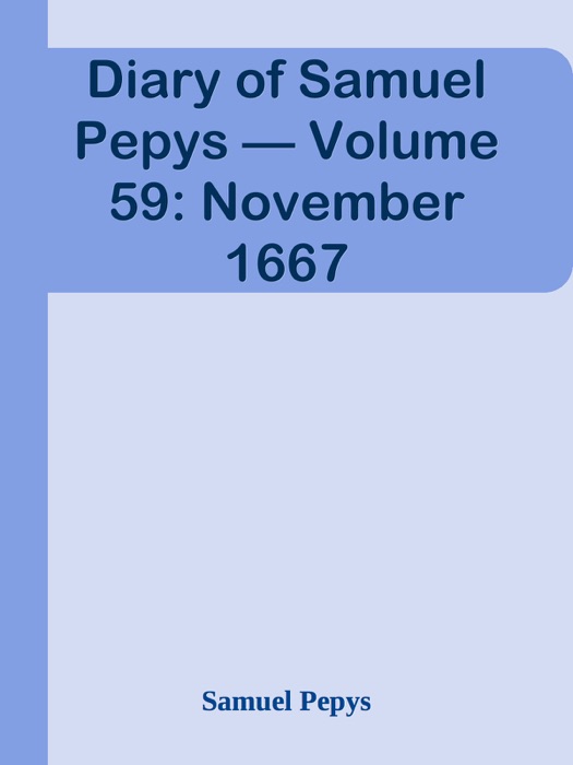 Diary of Samuel Pepys — Volume 59: November 1667