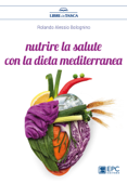 Nutrire la salute con la dieta mediterranea - Rolando Alessio Bolognino