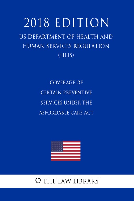 Coverage of Certain Preventive Services Under the Affordable Care Act (US Department of Health and Human Services Regulation) (HHS) (2018 Edition)