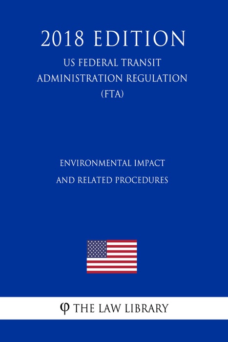 Environmental Impact and Related Procedures (US Federal Transit Administration Regulation) (FTA) (2018 Edition)