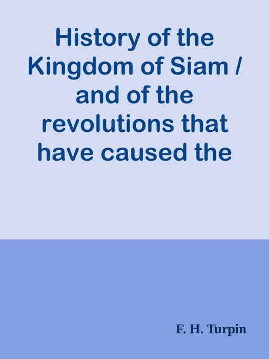 History of the Kingdom of Siam / and of the revolutions that have caused the overthrow of the empire, up to A. D. 1770