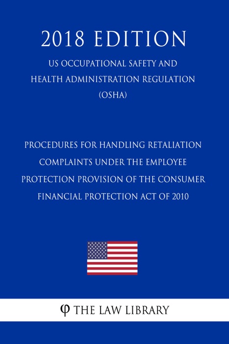 Procedures for Handling Retaliation Complaints Under the Employee Protection Provision of the Consumer Financial Protection Act of 2010 (US Occupational Safety and Health Administration Regulation) (OSHA) (2018 Edition)
