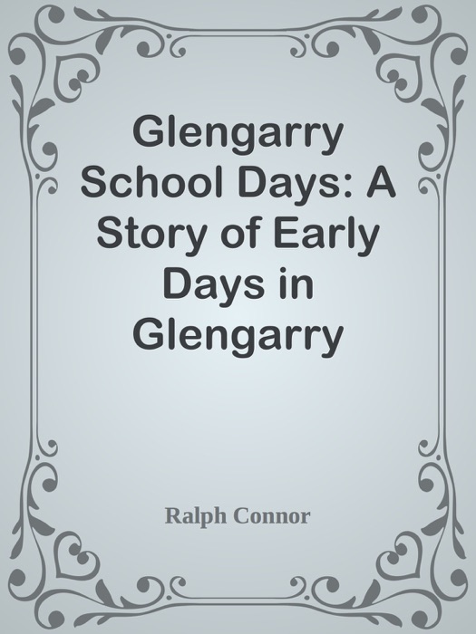 Glengarry School Days: A Story of Early Days in Glengarry