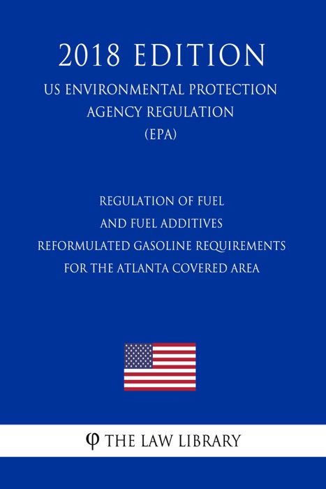 Regulation of Fuel and Fuel Additives - Reformulated Gasoline Requirements for the Atlanta Covered Area (US Environmental Protection Agency Regulation) (EPA) (2018 Edition)