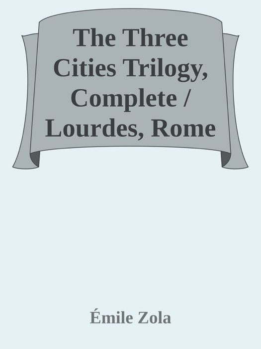 The Three Cities Trilogy, Complete / Lourdes, Rome and Paris