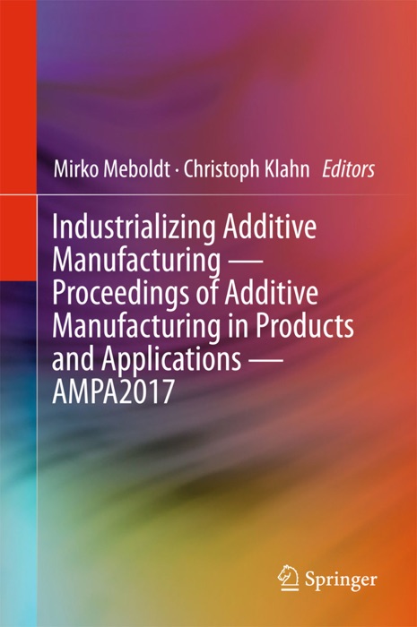 Industrializing Additive Manufacturing - Proceedings of Additive Manufacturing in Products and Applications - AMPA2017