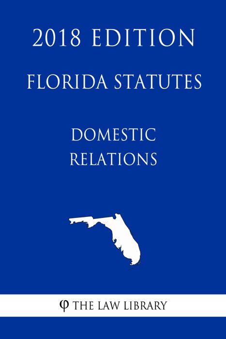 Florida Statutes - Domestic Relations (2018 Edition)