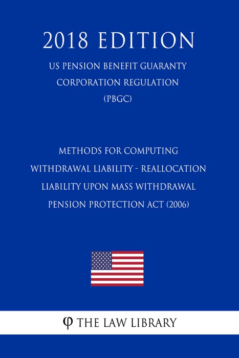 Methods for Computing Withdrawal Liability - Reallocation Liability Upon Mass Withdrawal - Pension Protection Act (2006) (US Pension Benefit Guaranty Corporation Regulation) (PBGC) (2018 Edition)