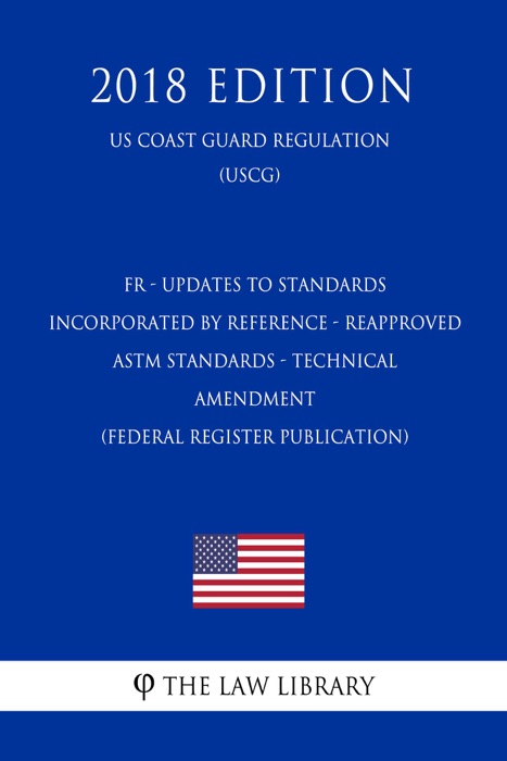 FR - Updates to Standards Incorporated by Reference - Reapproved ASTM Standards - Technical Amendment (Federal Register Publication) (US Coast Guard Regulation) (USCG) (2018 Edition)
