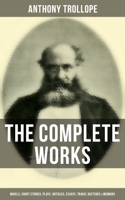 Anthony Trollope - The Complete Works of Anthony Trollope: Novels, Short Stories, Plays, Articles, Essays, Travel Sketches & Memoirs artwork