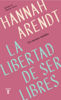La libertad de ser libres - Hannah Arendt